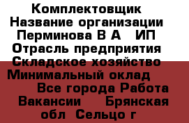 Комплектовщик › Название организации ­ Перминова В.А., ИП › Отрасль предприятия ­ Складское хозяйство › Минимальный оклад ­ 30 000 - Все города Работа » Вакансии   . Брянская обл.,Сельцо г.